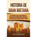 Historia de Gran Bretaña: Una fascinante guía de acontecimientos y hechos que debe conocer sobre la historia de Inglaterra, Gales, Irlanda del Norte y