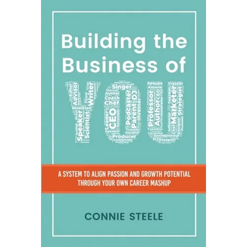 Building the Business of You: A System to Align Passion and Growth Potential through Your Own Career Mashup