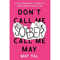 Don't Call Me Sober, Call Me May: A Rule-Breaker's Guide to Overcoming Addiction