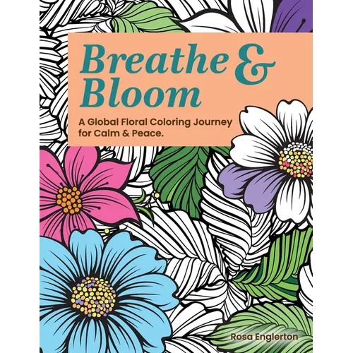 Breathe & Bloom. A Global Floral Coloring Journey for Calm & Peace.: A soothing coloring experience to help teens and adults de-stress and recharge th