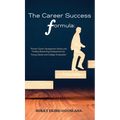 The Career Success Formula: Proven Career Development Advice and Finding Rewarding Employment for Young Adults and College Graduates