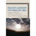 Resilient Leadership for Turbulent Times: A Guide to Thriving in the Face of Adversity