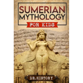 Sumerian Mythology: Enchanting Ancient History and the Most Influential Events of Sumerian Mythology for Kids