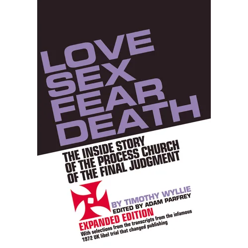 Love Sex Fear Death: The Inside Story of the Process Church of the Final Judgment -- Expanded Edition