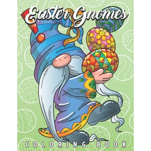 Easter Gnomes Coloring Book: Easter Gift Coloring Book with Funny and Cute Gnomes, Unique Designs for Adults and Teens with Bunnies, Eggs and Chickens