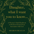 Daughter, what I want you to know...: A Woman's Faith Handbook of Wisdom Gleaned from Encounters with God