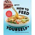 How to Feed Yourself: 100 Fast, Cheap, and Reliable Recipes for Cooking When You Don't Know What You're Doing: A Cookbook
