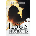 Jesus the Husband: A Husband's Guide to Loving His Bride