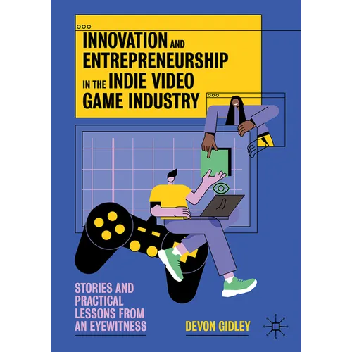 Innovation and Entrepreneurship in the Indie Video Game Industry: Stories and Practical Lessons from an Eyewitness