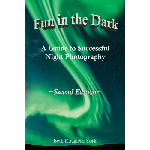 Fun in the Dark: A Guide to Successful Night Photography: A Guide to Successful Night Photography