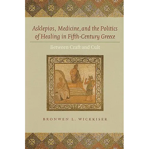 Asklepios, Medicine, and the Politics of Healing in Fifth-Century Greece: Between Craft and Cult