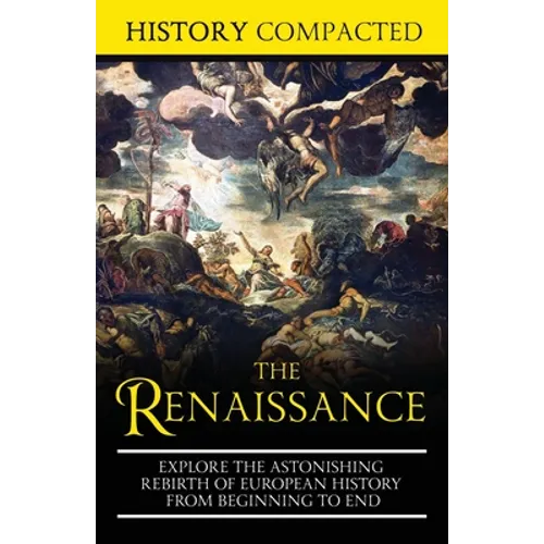 The Renaissance: Explore the Astonishing Rebirth of European History From Beginning to End