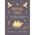 Praying Twice: The 12 Days of Christmas with Carols and Hymns