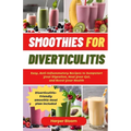 Smoothies For Diverticulitis: Easy, Anti-Inflammatory Recipes to Jumpstart Your Digestion, Heal Your Gut, and Boost Your Health