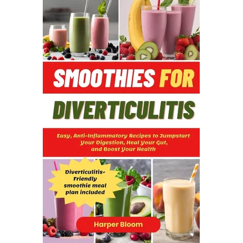 Smoothies For Diverticulitis: Easy, Anti-Inflammatory Recipes to Jumpstart Your Digestion, Heal Your Gut, and Boost Your Health