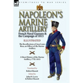 Napoleon's Marine Artillery: French Naval Gunners and the Campaign of 1813-The Recollections of Jean Louis Rieu, an Officer of the Marine Artillery wi
