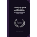 Treatise On Cholera Asphyxia, Or Epidemic Cholera: As It Appeared in Asia, and More Recently in Europe