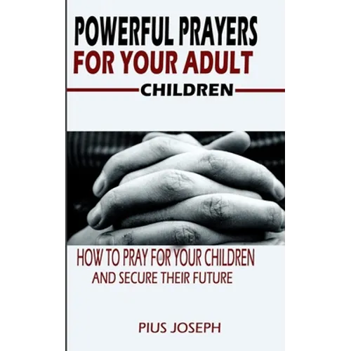 Powerful Prayers for Your Adult Children: How to Pray for Your Children and Secure their Future