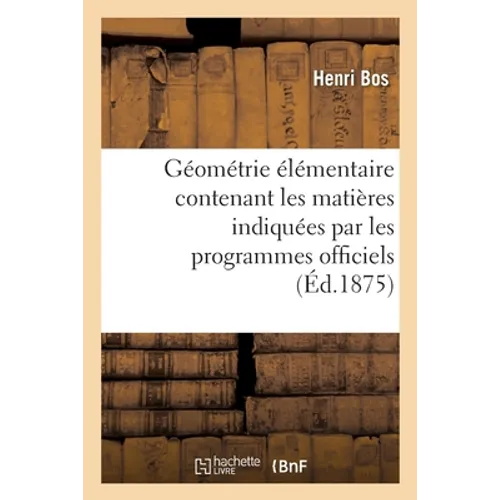 Géométrie Élémentaire: Contenant Les Matières Indiquées Par Les Programmes Officiels: Pour l'Enseignement de la Géométrie Dans Les Classes de Lettres