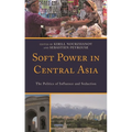 Soft Power in Central Asia: The Politics of Influence and Seduction
