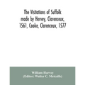 The visitations of Suffolk made by Hervey, Clarenceux, 1561, Cooke, Clarenceux, 1577, and Raven, Richmond herald, 1612, with notes and an appendix of