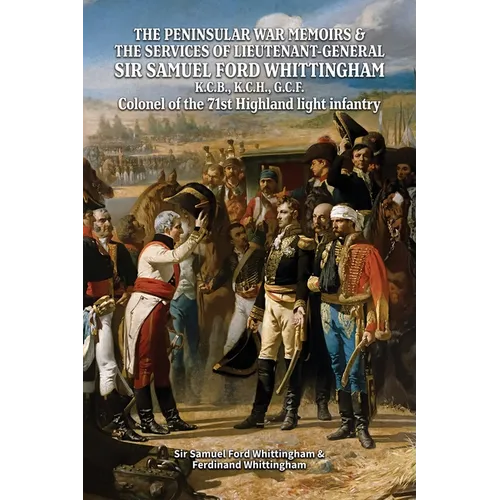THE PENINSULAR WAR MEMOIRS & THE SERVICES OF LIEUTENANT-GENERAL SIR SAMUEL FORD WHITTINGHAM K.C.B., K.C.H., G.C.F. Colonel of the 71st Highland light