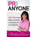 PR for Anyone: 100+ Affordable Ways to Easily Create Buzz for Your Business