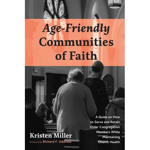Age-Friendly Communities of Faith: A Guide on How to Serve and Retain Older Congregation Members While Maintaining Church Health