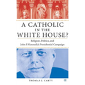 A Catholic in the White House?: Religion, Politics, and John F. Kennedy's Presidential Campaign