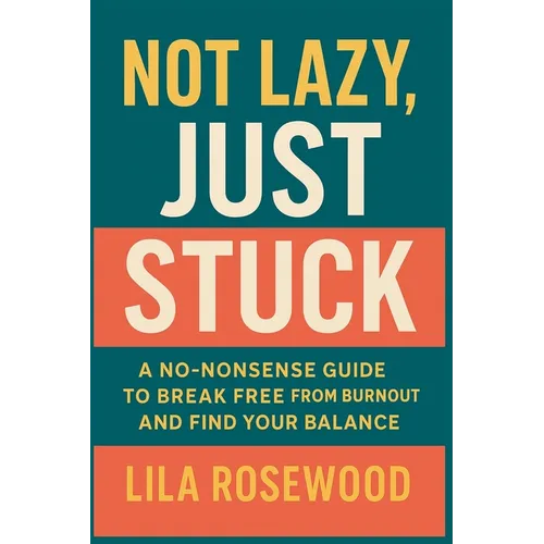 Not Lazy, Just Stuck" A No-Nonsense Guide to Break Free from Burnout and Find Your Balance