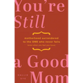 You're Still a Good Mom: Motherhood Surrendered to the One Who Never Fails (Even When You Feel You Have)