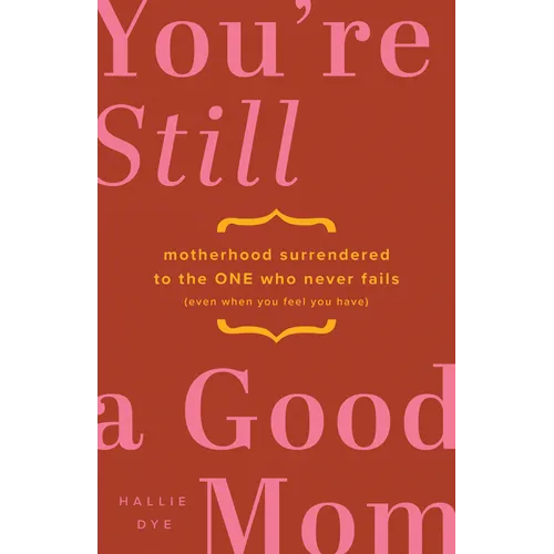 You're Still a Good Mom: Motherhood Surrendered to the One Who Never Fails (Even When You Feel You Have)