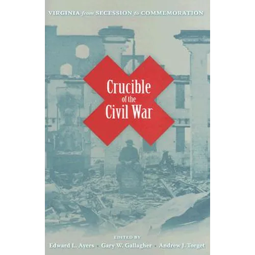 Crucible of the Civil War: Virginia from Secession to Commemoration