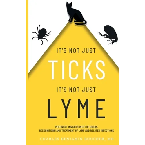 It's Not Just Ticks It's Not Just Lyme: Pertinent insights into the origins, recognition and treatment of Lyme and related infections