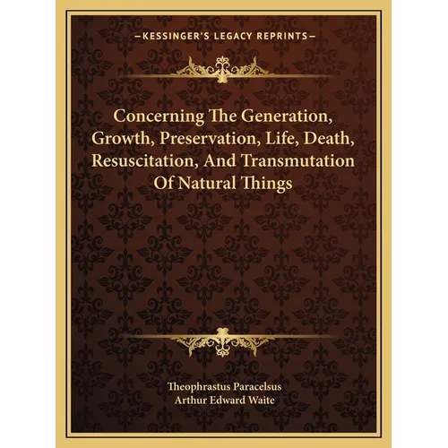 Concerning The Generation, Growth, Preservation, Life, Death, Resuscitation, And Transmutation Of Natural Things