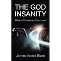 The God Insanity: Biblical Christianity Disproved