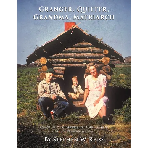 Granger, Quilter, Grandma, Matriarch: Life on the Reiss Family Farm 1944 - 1948 in St. Clair County, Illinois