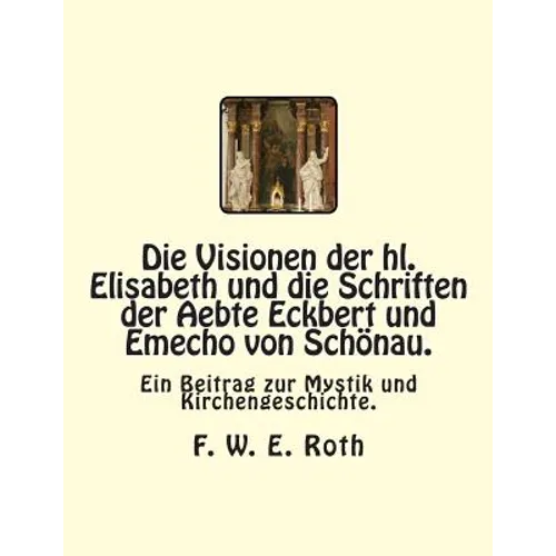 Die Visionen der hl. Elisabeth und die Schriften der Aebte Eckbert und Emecho von Schönau.: Ein Beitrag zur Mystik und Kirchengeschichte.