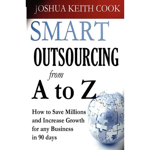 Smart Outsourcing from A to Z: How to Save Millions and Increase Growth for any Business in 90 days.