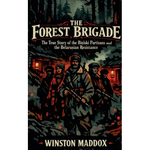 The Forest Brigade: The True Story of the Bielski Partisans and the Belarusian Resistance