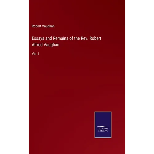 Essays and Remains of the Rev. Robert Alfred Vaughan: Vol. I - Hardcover