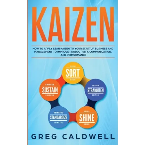 Kaizen: How to Apply Lean Kaizen to Your Startup Business and Management to Improve Productivity, Communication, and Performance (Lean Guides with Scr