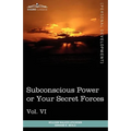Personal Power Books (in 12 Volumes), Vol. VI: Subconscious Power or Your Secret Forces