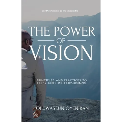 The Power of Vision: Principles and Practices to Help You Become Extraordinary