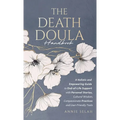 The Death Doula Handbook: A Holistic and Empowering Guide to End-of-Life Support with Personal Stories, Cultural Wisdom, Compassionate Practices and U