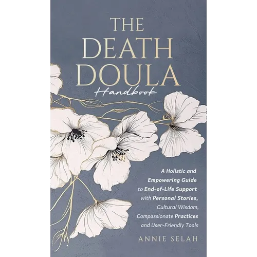 The Death Doula Handbook: A Holistic and Empowering Guide to End-of-Life Support with Personal Stories, Cultural Wisdom, Compassionate Practices and U