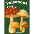 Poisonous Fungus Amongus: A Toxicologist's Rhyming Guide to Poisonous Mushroom Basics and Safe Foraging for Curious Kids and Nature Lovers