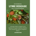 Dr Barbara Lyme Disease Diet for Beginners: A Simple Guide To Repair Lyme Disease Through Dr Barbara O'Neill Alkaline Diet Without Negative Effects
