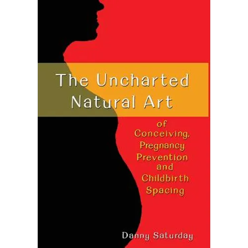 The Uncharted Natural Art of Conceiving, Pregnancy Prevention and Childbirth Spacing
