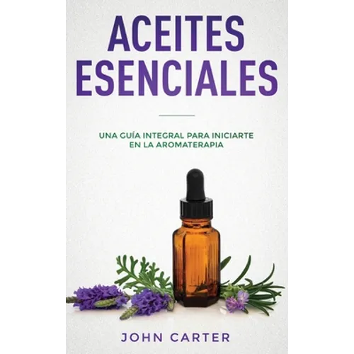 Aceites Esenciales: Una Guía Integral para Iniciarte en la Aromaterapia (Essential Oils Spanish Version)